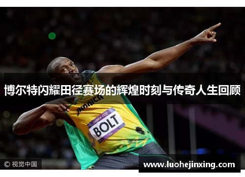 博尔特闪耀田径赛场的辉煌时刻与传奇人生回顾