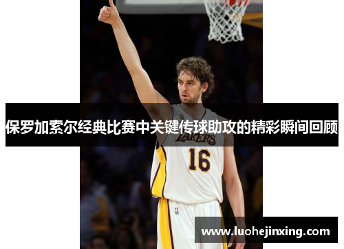 保罗加索尔经典比赛中关键传球助攻的精彩瞬间回顾