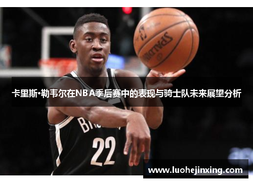 卡里斯·勒韦尔在NBA季后赛中的表现与骑士队未来展望分析