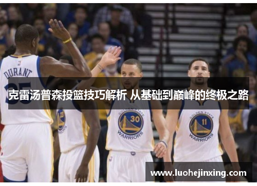 克雷汤普森投篮技巧解析 从基础到巅峰的终极之路