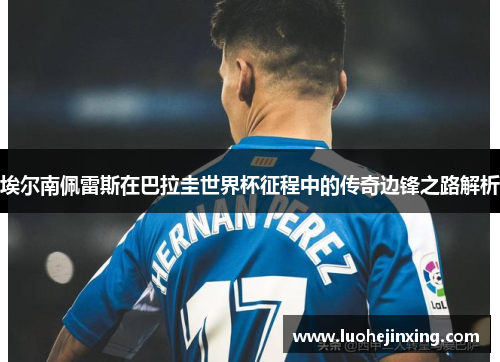 埃尔南佩雷斯在巴拉圭世界杯征程中的传奇边锋之路解析
