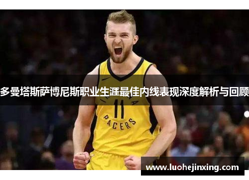 多曼塔斯萨博尼斯职业生涯最佳内线表现深度解析与回顾