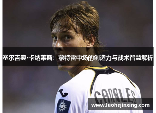 塞尔吉奥·卡纳莱斯：蒙特雷中场的创造力与战术智慧解析