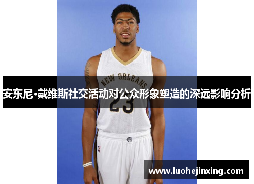 安东尼·戴维斯社交活动对公众形象塑造的深远影响分析