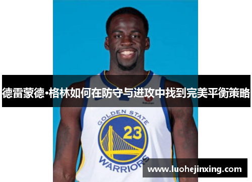 德雷蒙德·格林如何在防守与进攻中找到完美平衡策略