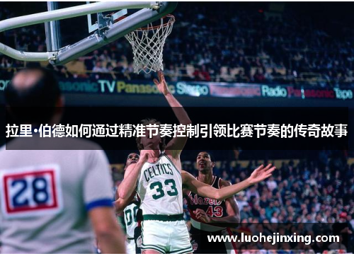 拉里·伯德如何通过精准节奏控制引领比赛节奏的传奇故事