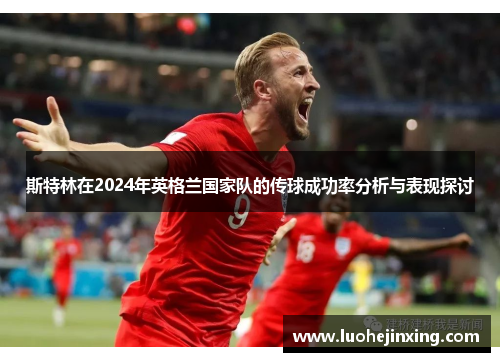 斯特林在2024年英格兰国家队的传球成功率分析与表现探讨