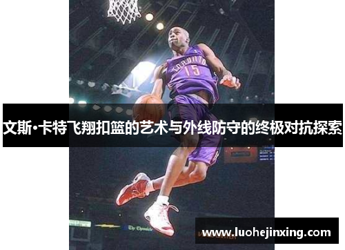 文斯·卡特飞翔扣篮的艺术与外线防守的终极对抗探索