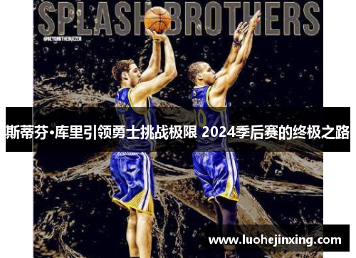 斯蒂芬·库里引领勇士挑战极限 2024季后赛的终极之路