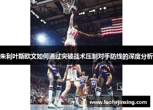 朱利叶斯欧文如何通过突破战术压制对手防线的深度分析