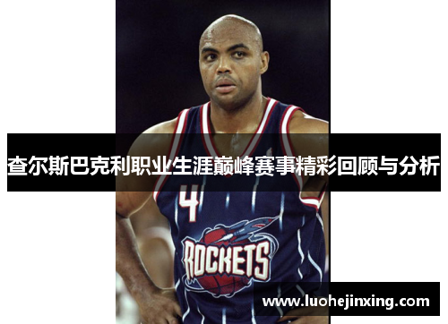 查尔斯巴克利职业生涯巅峰赛事精彩回顾与分析
