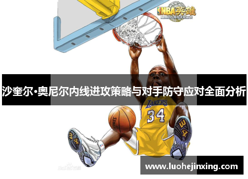 沙奎尔·奥尼尔内线进攻策略与对手防守应对全面分析