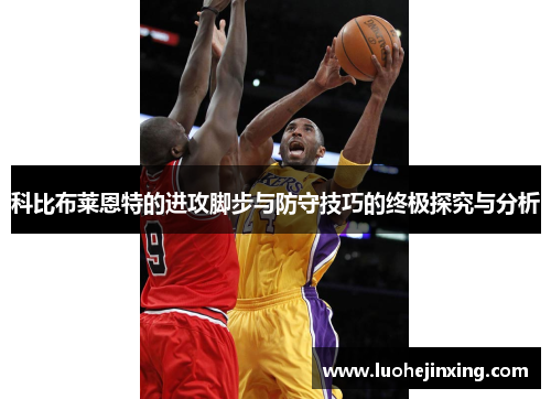 科比布莱恩特的进攻脚步与防守技巧的终极探究与分析