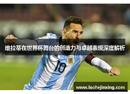 维拉蒂在世界杯舞台的创造力与卓越表现深度解析