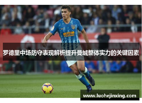 罗德里中场防守表现解析提升曼城整体实力的关键因素