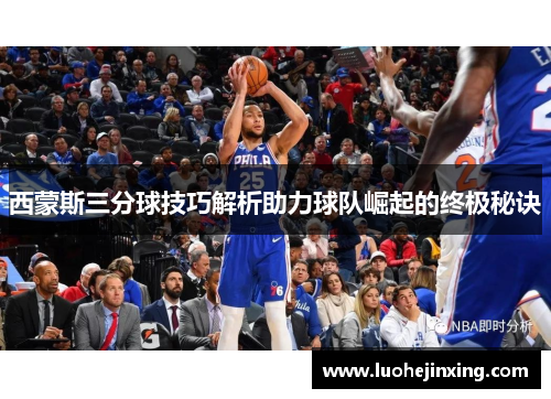 西蒙斯三分球技巧解析助力球队崛起的终极秘诀