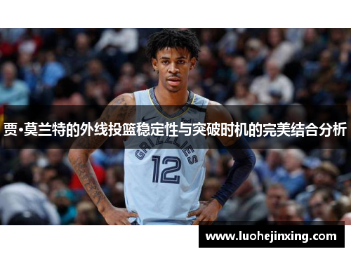 贾·莫兰特的外线投篮稳定性与突破时机的完美结合分析