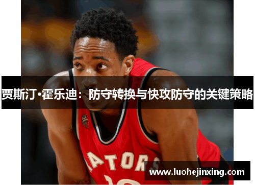 贾斯汀·霍乐迪：防守转换与快攻防守的关键策略