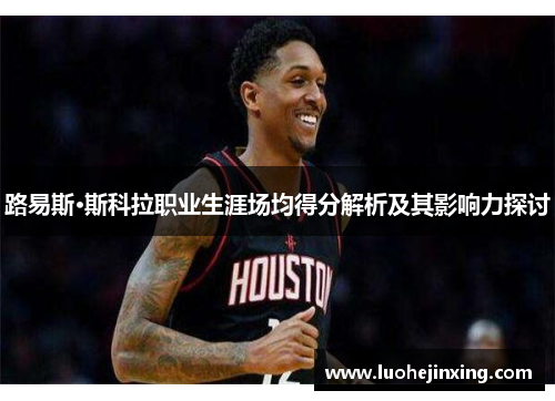路易斯·斯科拉职业生涯场均得分解析及其影响力探讨