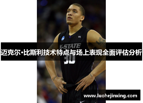 迈克尔·比斯利技术特点与场上表现全面评估分析