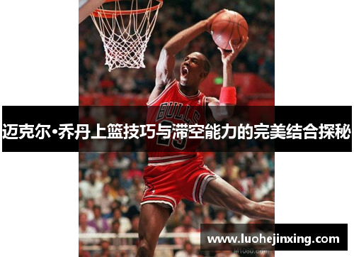 迈克尔·乔丹上篮技巧与滞空能力的完美结合探秘
