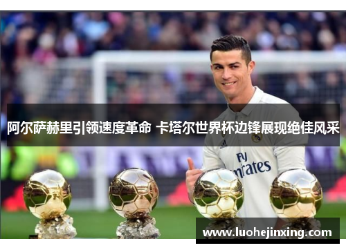 阿尔萨赫里引领速度革命 卡塔尔世界杯边锋展现绝佳风采