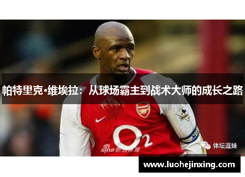 帕特里克·维埃拉：从球场霸主到战术大师的成长之路