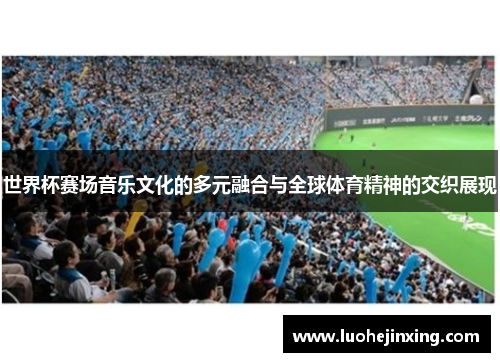 世界杯赛场音乐文化的多元融合与全球体育精神的交织展现