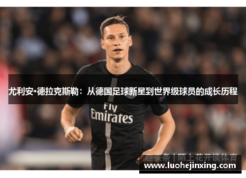 尤利安·德拉克斯勒：从德国足球新星到世界级球员的成长历程