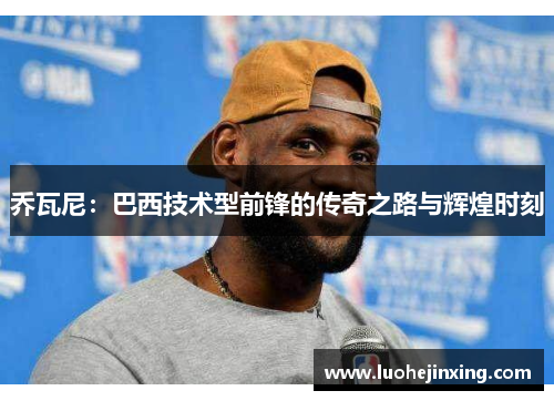 乔瓦尼：巴西技术型前锋的传奇之路与辉煌时刻