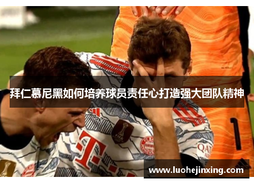 拜仁慕尼黑如何培养球员责任心打造强大团队精神