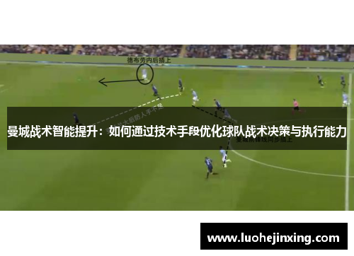 曼城战术智能提升：如何通过技术手段优化球队战术决策与执行能力