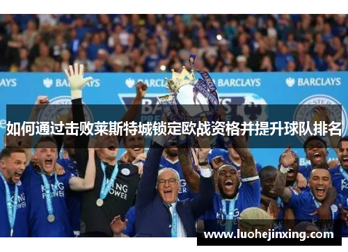 如何通过击败莱斯特城锁定欧战资格并提升球队排名