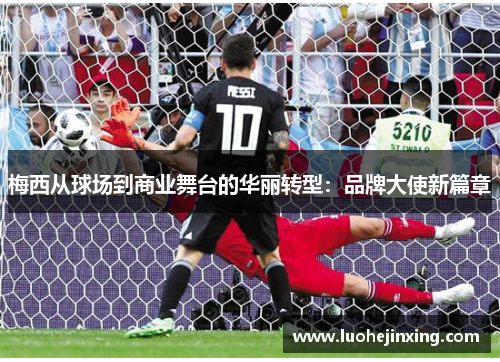 梅西从球场到商业舞台的华丽转型：品牌大使新篇章