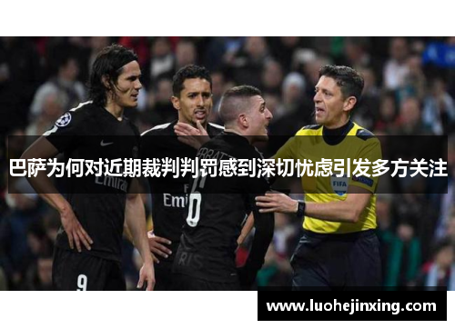 巴萨为何对近期裁判判罚感到深切忧虑引发多方关注
